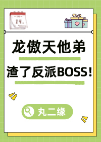 龙傲天他弟渣了反派BOSS！